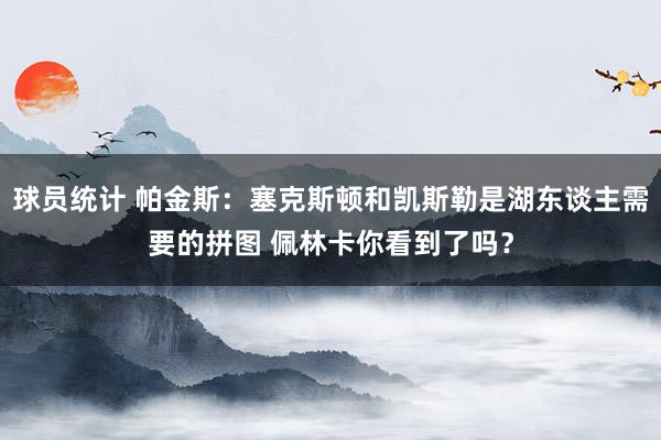 球员统计 帕金斯：塞克斯顿和凯斯勒是湖东谈主需要的拼图 佩林卡你看到了吗？