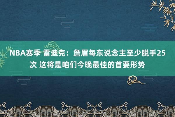 NBA赛季 雷迪克：詹眉每东说念主至少脱手25次 这将是咱们今晚最佳的首要形势