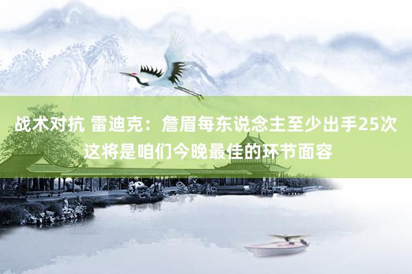 战术对抗 雷迪克：詹眉每东说念主至少出手25次 这将是咱们今晚最佳的环节面容