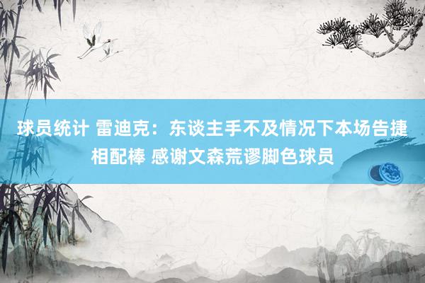 球员统计 雷迪克：东谈主手不及情况下本场告捷相配棒 感谢文森荒谬脚色球员