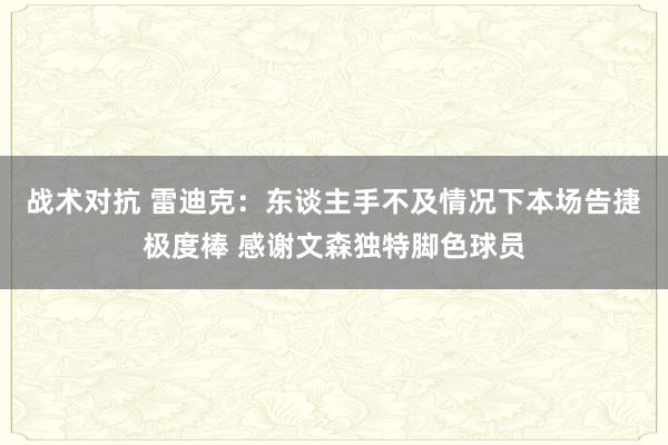 战术对抗 雷迪克：东谈主手不及情况下本场告捷极度棒 感谢文森独特脚色球员