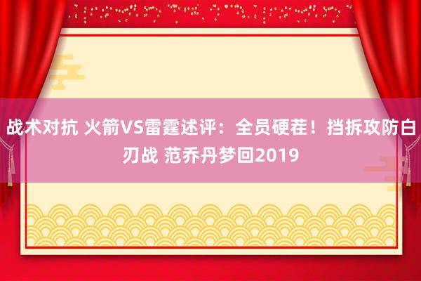 战术对抗 火箭VS雷霆述评：全员硬茬！挡拆攻防白刃战 范乔丹梦回2019