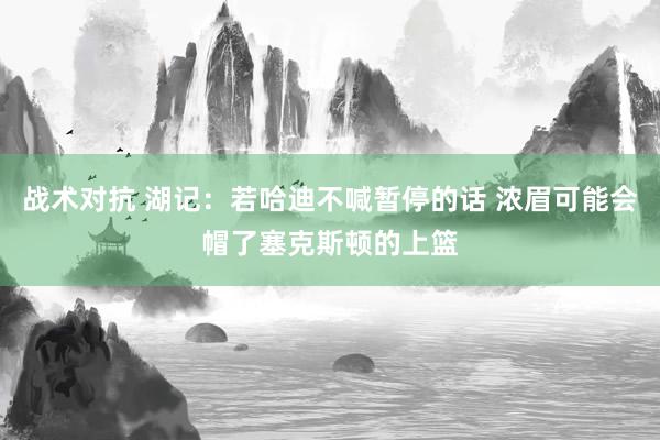 战术对抗 湖记：若哈迪不喊暂停的话 浓眉可能会帽了塞克斯顿的上篮