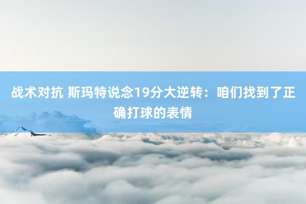 战术对抗 斯玛特说念19分大逆转：咱们找到了正确打球的表情