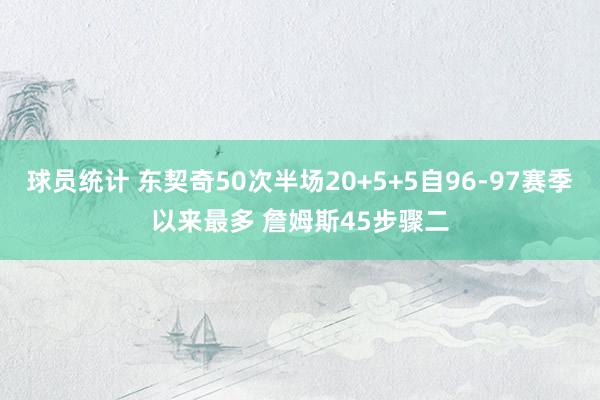 球员统计 东契奇50次半场20+5+5自96-97赛季以来最多 詹姆斯45步骤二