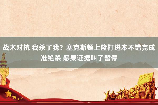 战术对抗 我杀了我？塞克斯顿上篮打进本不错完成准绝杀 恶果证据叫了暂停