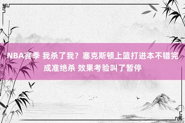 NBA赛季 我杀了我？塞克斯顿上篮打进本不错完成准绝杀 效果考验叫了暂停