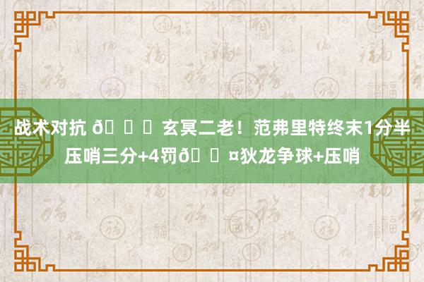 战术对抗 🚀玄冥二老！范弗里特终末1分半压哨三分+4罚😤狄龙争球+压哨