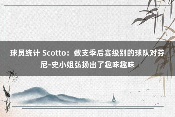 球员统计 Scotto：数支季后赛级别的球队对芬尼-史小姐弘扬出了趣味趣味