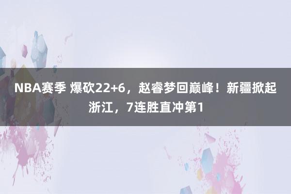 NBA赛季 爆砍22+6，赵睿梦回巅峰！新疆掀起浙江，7连胜直冲第1