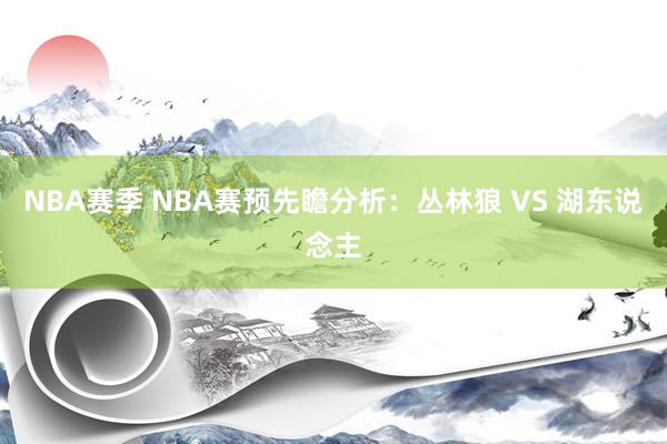 NBA赛季 NBA赛预先瞻分析：丛林狼 VS 湖东说念主