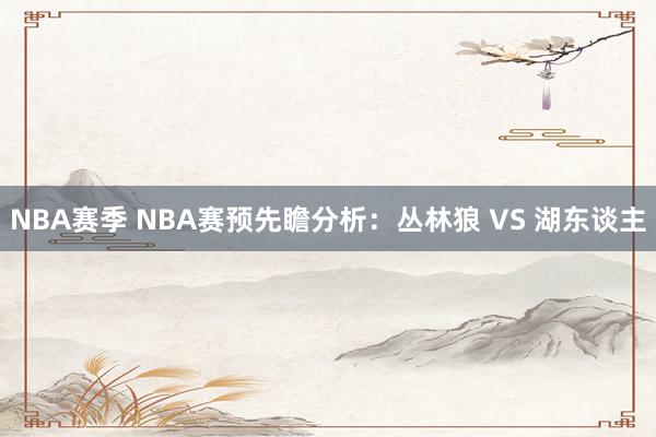 NBA赛季 NBA赛预先瞻分析：丛林狼 VS 湖东谈主