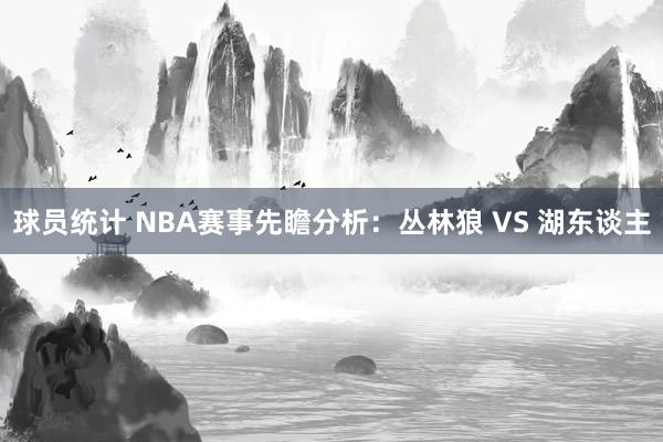 球员统计 NBA赛事先瞻分析：丛林狼 VS 湖东谈主