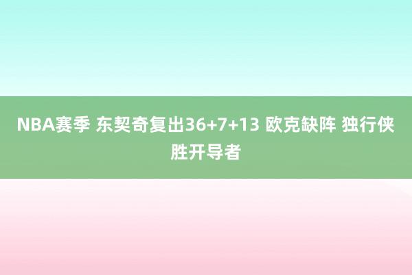 NBA赛季 东契奇复出36+7+13 欧克缺阵 独行侠胜开导者