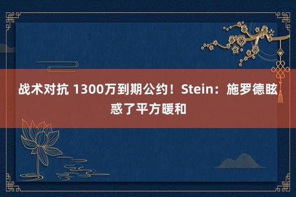 战术对抗 1300万到期公约！Stein：施罗德眩惑了平方暖和