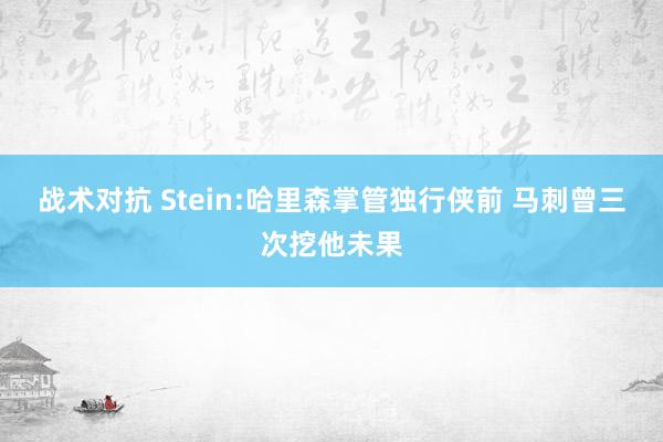 战术对抗 Stein:哈里森掌管独行侠前 马刺曾三次挖他未果