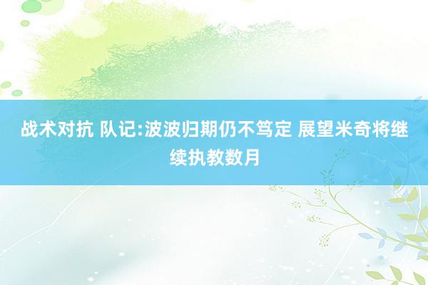 战术对抗 队记:波波归期仍不笃定 展望米奇将继续执教数月