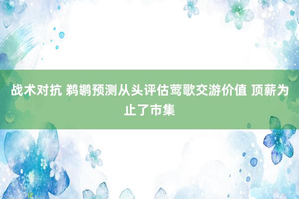 战术对抗 鹈鹕预测从头评估莺歌交游价值 顶薪为止了市集