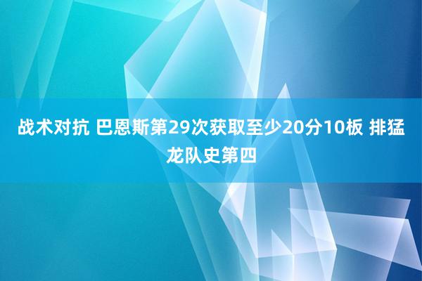 战术对抗 巴恩斯第29次获取至少20分10板 排猛龙队史第四