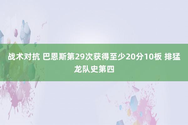 战术对抗 巴恩斯第29次获得至少20分10板 排猛龙队史第四