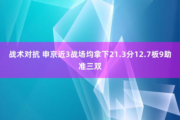 战术对抗 申京近3战场均拿下21.3分12.7板9助准三双