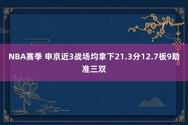 NBA赛季 申京近3战场均拿下21.3分12.7板9助准三双