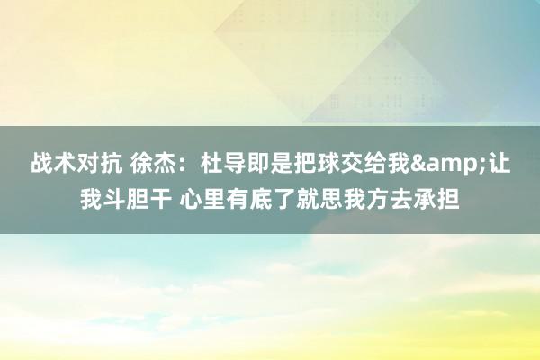 战术对抗 徐杰：杜导即是把球交给我&让我斗胆干 心里有底了就思我方去承担