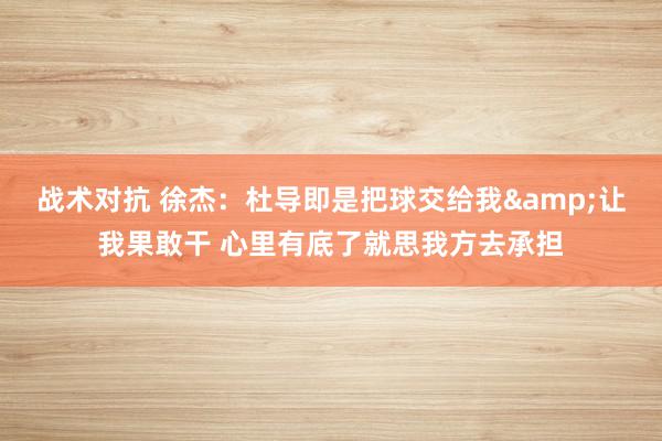 战术对抗 徐杰：杜导即是把球交给我&让我果敢干 心里有底了就思我方去承担