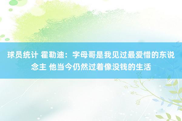 球员统计 霍勒迪：字母哥是我见过最爱惜的东说念主 他当今仍然过着像没钱的生活