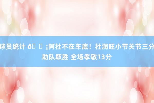 球员统计 🗡阿杜不在车底！杜润旺小节关节三分助队取胜 全场孝敬13分