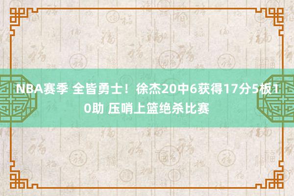 NBA赛季 全皆勇士！徐杰20中6获得17分5板10助 压哨上篮绝杀比赛