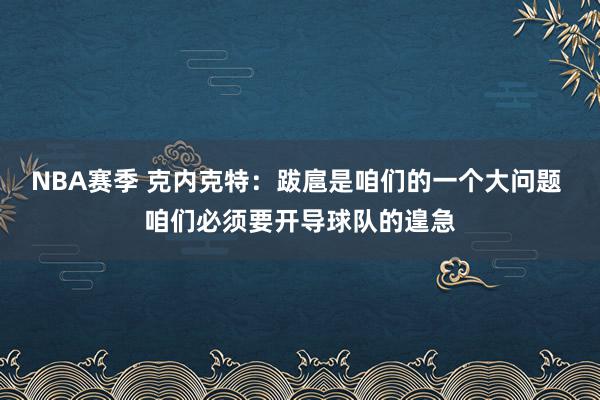 NBA赛季 克内克特：跋扈是咱们的一个大问题 咱们必须要开导球队的遑急