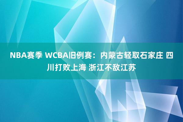 NBA赛季 WCBA旧例赛：内蒙古轻取石家庄 四川打败上海 浙江不敌江苏