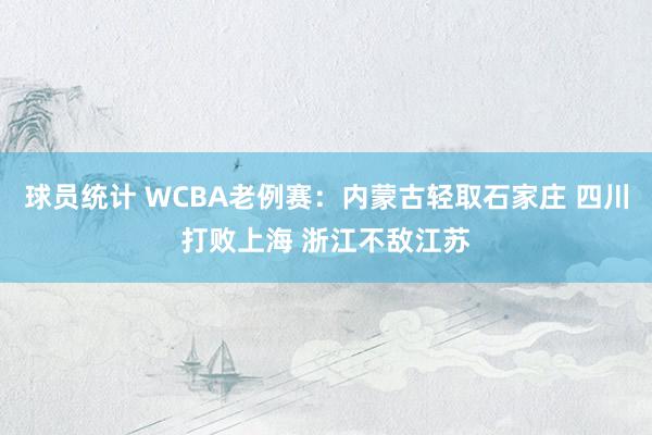 球员统计 WCBA老例赛：内蒙古轻取石家庄 四川打败上海 浙江不敌江苏