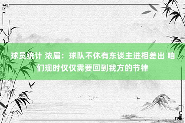 球员统计 浓眉：球队不休有东谈主进相差出 咱们现时仅仅需要回到我方的节律