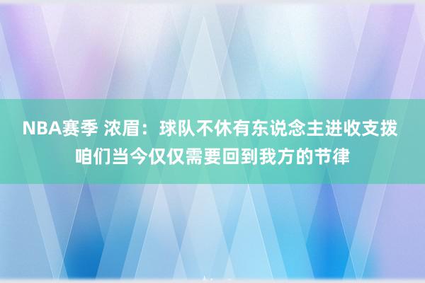 NBA赛季 浓眉：球队不休有东说念主进收支拨 咱们当今仅仅需要回到我方的节律