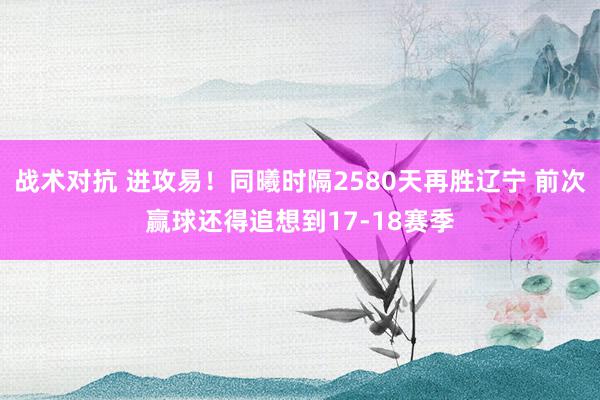 战术对抗 进攻易！同曦时隔2580天再胜辽宁 前次赢球还得追想到17-18赛季