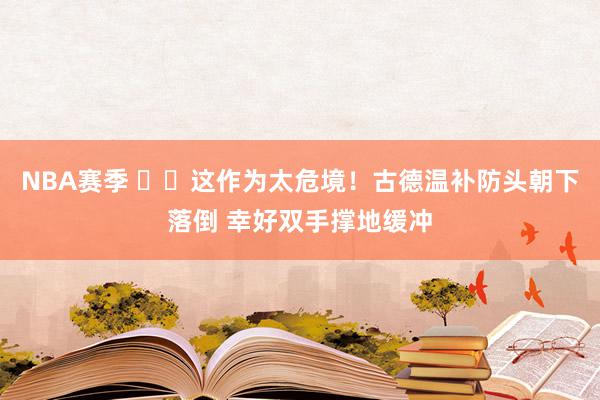 NBA赛季 ⚠️这作为太危境！古德温补防头朝下落倒 幸好双手撑地缓冲