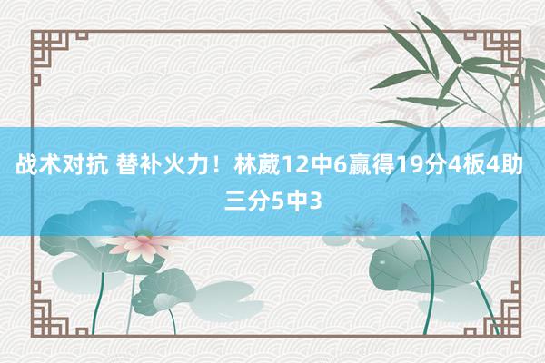 战术对抗 替补火力！林葳12中6赢得19分4板4助 三分5中3