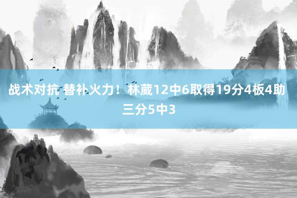 战术对抗 替补火力！林葳12中6取得19分4板4助 三分5中3