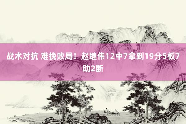 战术对抗 难挽败局！赵继伟12中7拿到19分5板7助2断