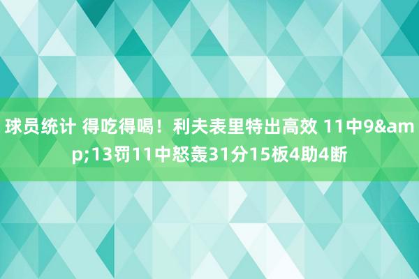 球员统计 得吃得喝！利夫表里特出高效 11中9&13罚11中怒轰31分15板4助4断