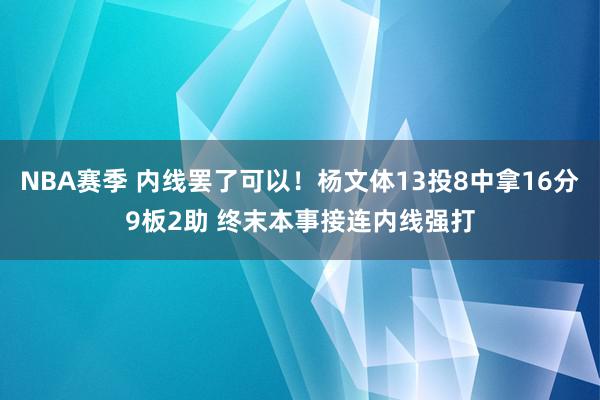 NBA赛季 内线罢了可以！杨文体13投8中拿16分9板2助 终末本事接连内线强打