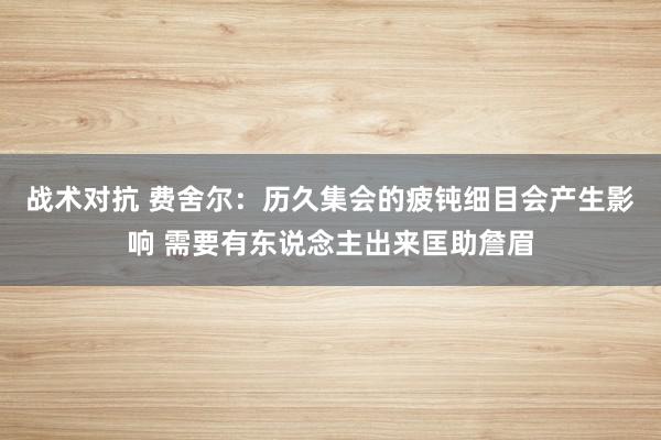 战术对抗 费舍尔：历久集会的疲钝细目会产生影响 需要有东说念主出来匡助詹眉