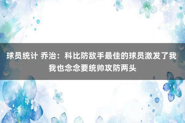 球员统计 乔治：科比防敌手最佳的球员激发了我 我也念念要统帅攻防两头