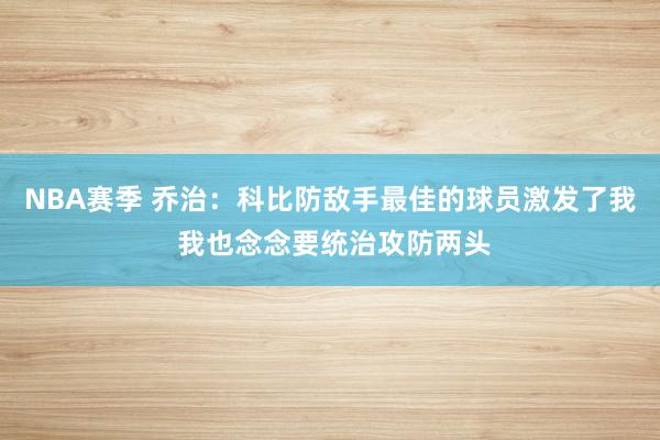 NBA赛季 乔治：科比防敌手最佳的球员激发了我 我也念念要统治攻防两头