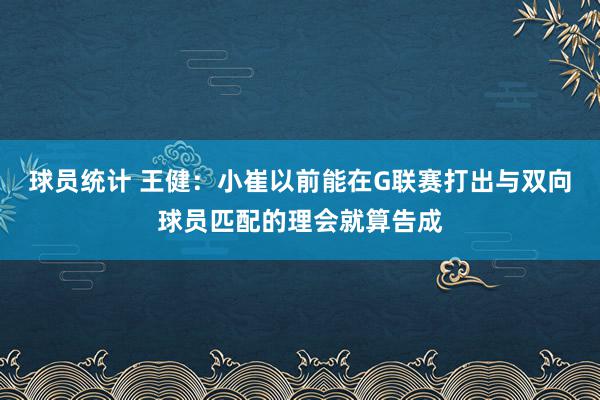 球员统计 王健：小崔以前能在G联赛打出与双向球员匹配的理会就算告成