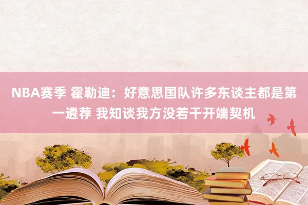 NBA赛季 霍勒迪：好意思国队许多东谈主都是第一遴荐 我知谈我方没若干开端契机