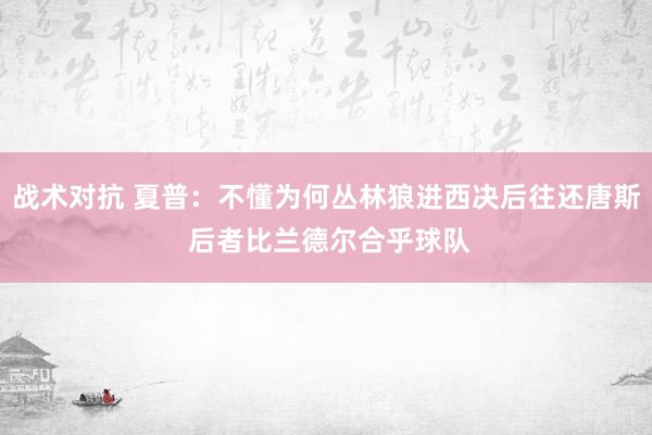 战术对抗 夏普：不懂为何丛林狼进西决后往还唐斯 后者比兰德尔合乎球队