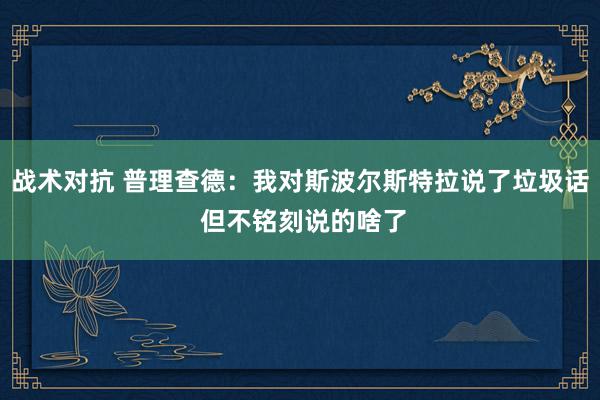 战术对抗 普理查德：我对斯波尔斯特拉说了垃圾话 但不铭刻说的啥了